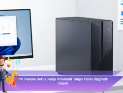 PC Handal Untuk Kerja Produktif Tanpa Perlu Upgrade Cepat