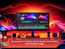 Rekomendasi PC Rakitan Murah Terbaik Untuk Editing Video Kualitas Tinggi