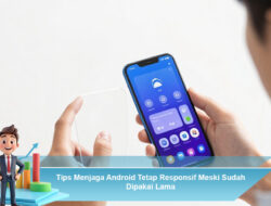 Tips Menjaga Android Tetap Responsif Meski Sudah Dipakai Lama