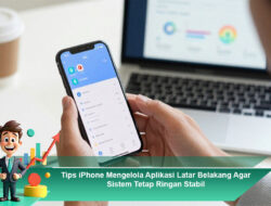 Tips iPhone Mengelola Aplikasi Latar Belakang Agar Sistem Tetap Ringan Stabil