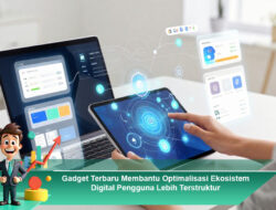 Gadget Terbaru Membantu Optimalisasi Ekosistem Digital Pengguna Lebih Terstruktur
