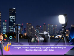 Gadget Terbaru Pendukung Fotografi Malam Dengan Kualitas Gambar Lebih Jelas