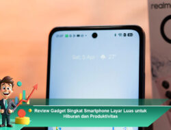 Review Gadget Singkat Smartphone Layar Luas untuk Hiburan dan Produktivitas